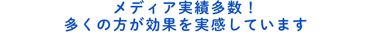 メディア実績多数！多くの方が効果を実感しています