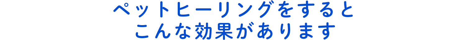 ペットヒーリングをするとこんな効果があります